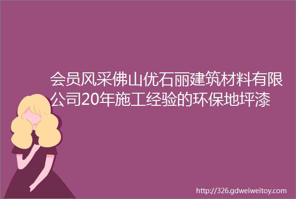 会员风采佛山优石丽建筑材料有限公司20年施工经验的环保地坪漆生产厂家